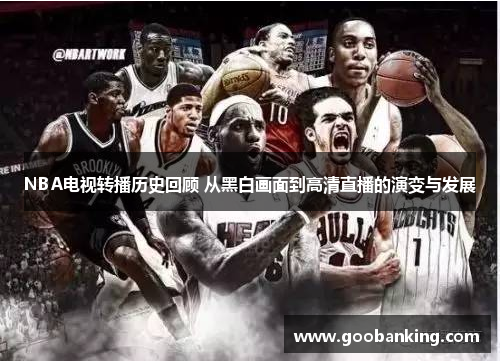 NBA电视转播历史回顾 从黑白画面到高清直播的演变与发展