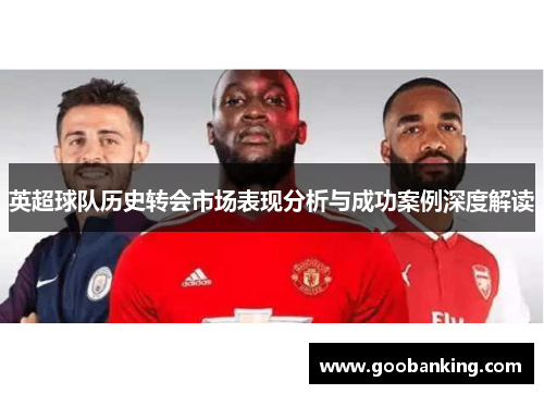 英超球队历史转会市场表现分析与成功案例深度解读