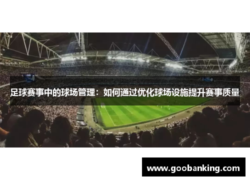 足球赛事中的球场管理：如何通过优化球场设施提升赛事质量